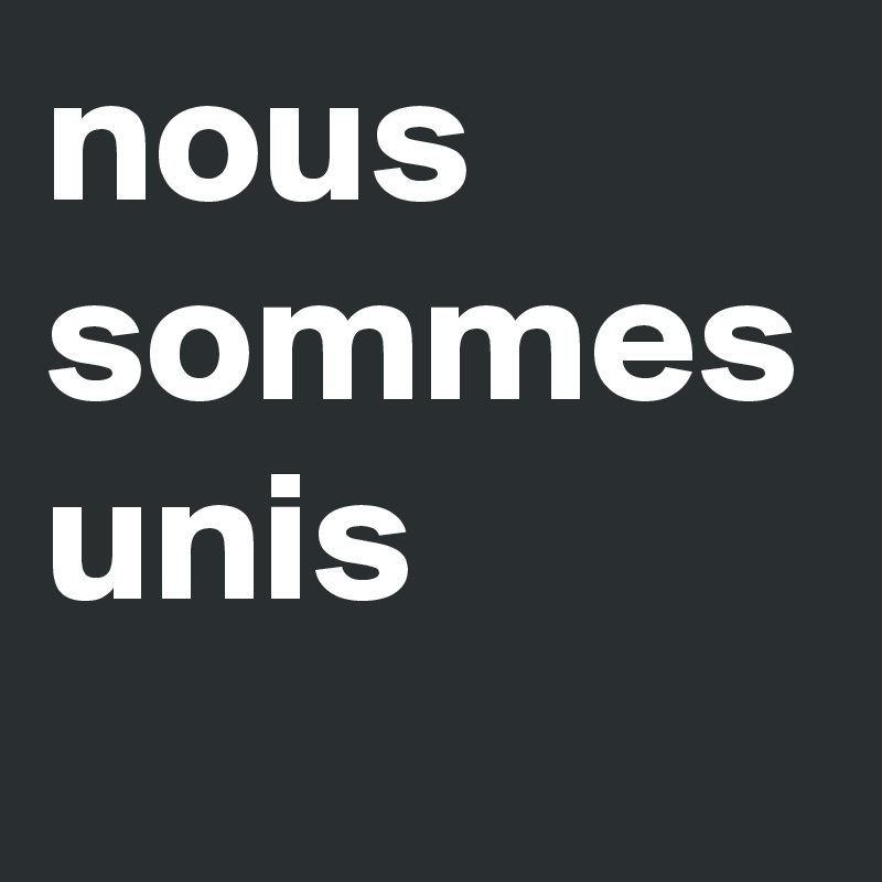 nous
sommes
unis