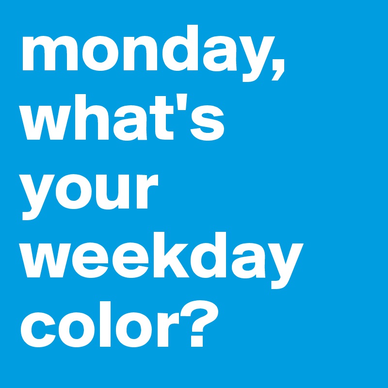 monday, what's your weekday color?