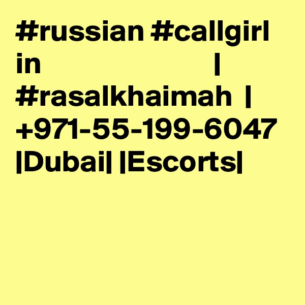 #russian #callgirl in                            | #rasalkhaimah  | +971-55-199-6047 |Dubai| |Escorts|