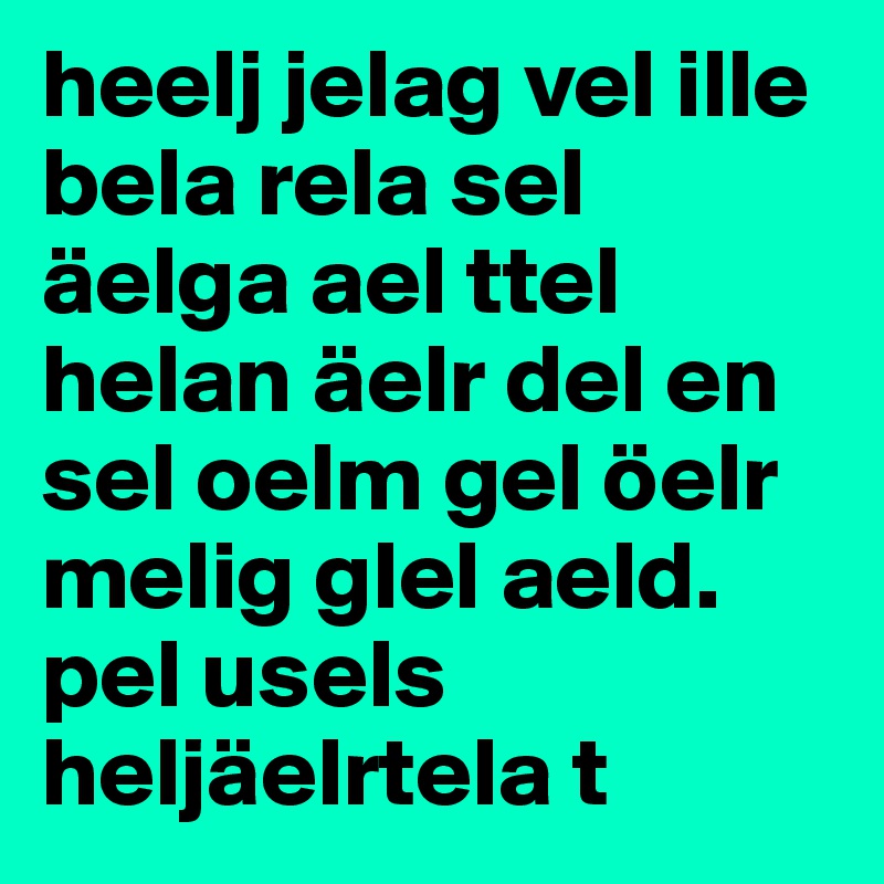 heelj jelag vel ille bela rela sel äelga ael ttel helan äelr del en  sel oelm gel öelr melig glel aeld.
pel usels heljäelrtela t