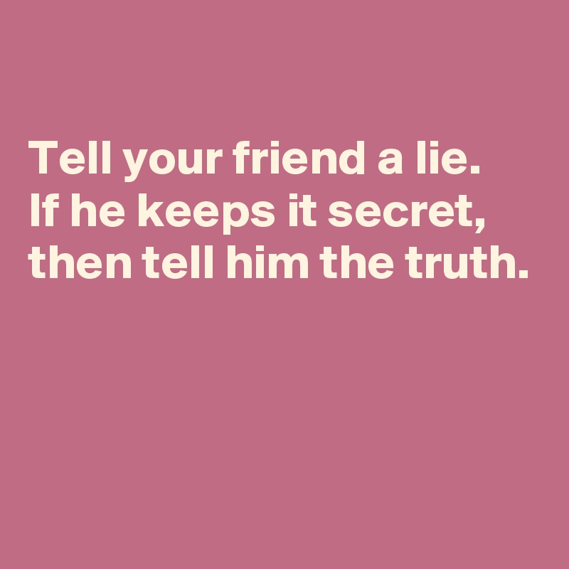 

Tell your friend a lie.
If he keeps it secret, then tell him the truth. 



