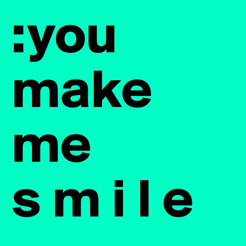 :you make
me
s m i l e