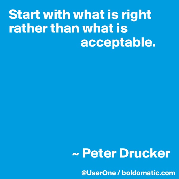 Start with what is right rather than what is
                          acceptable.







                       ~ Peter Drucker
