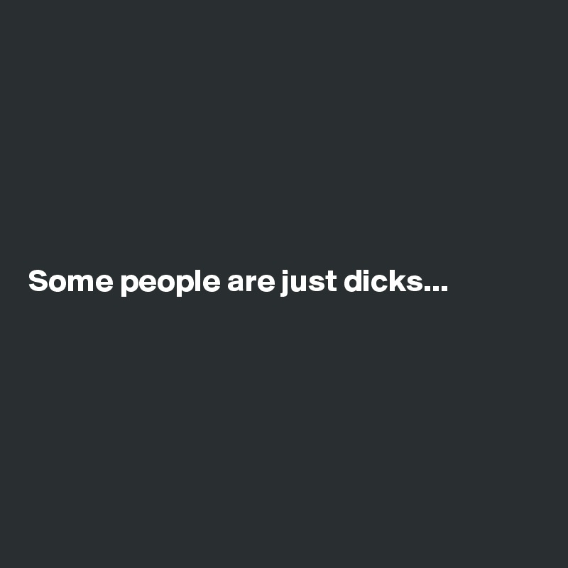 






Some people are just dicks...






