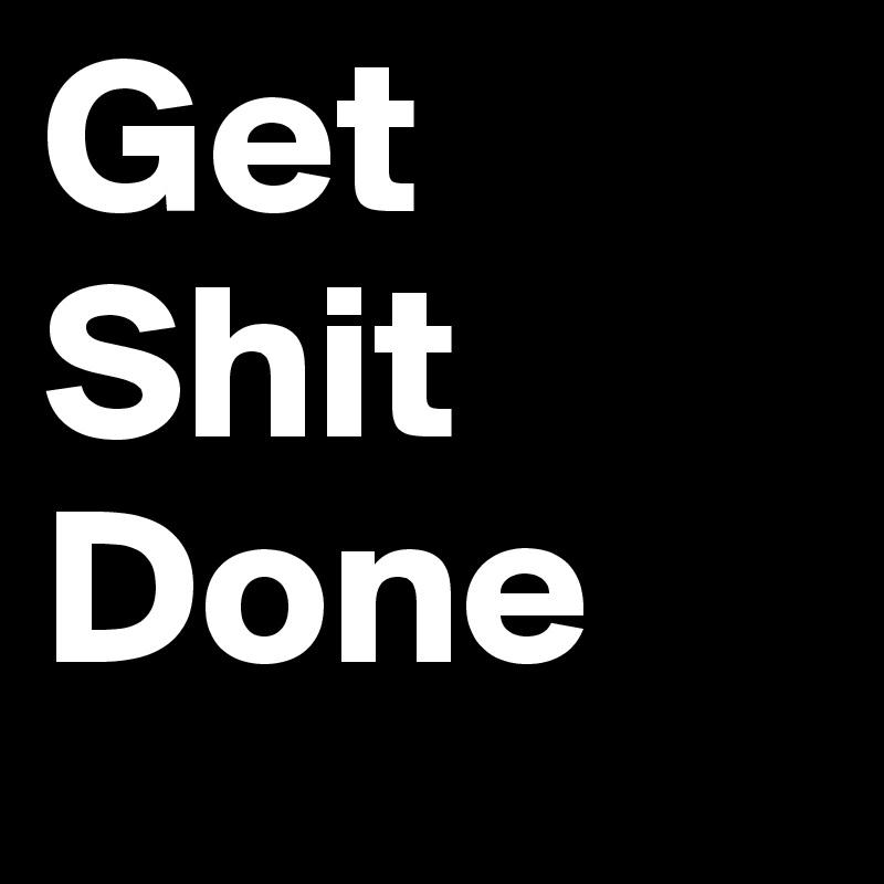 Get
Shit
Done