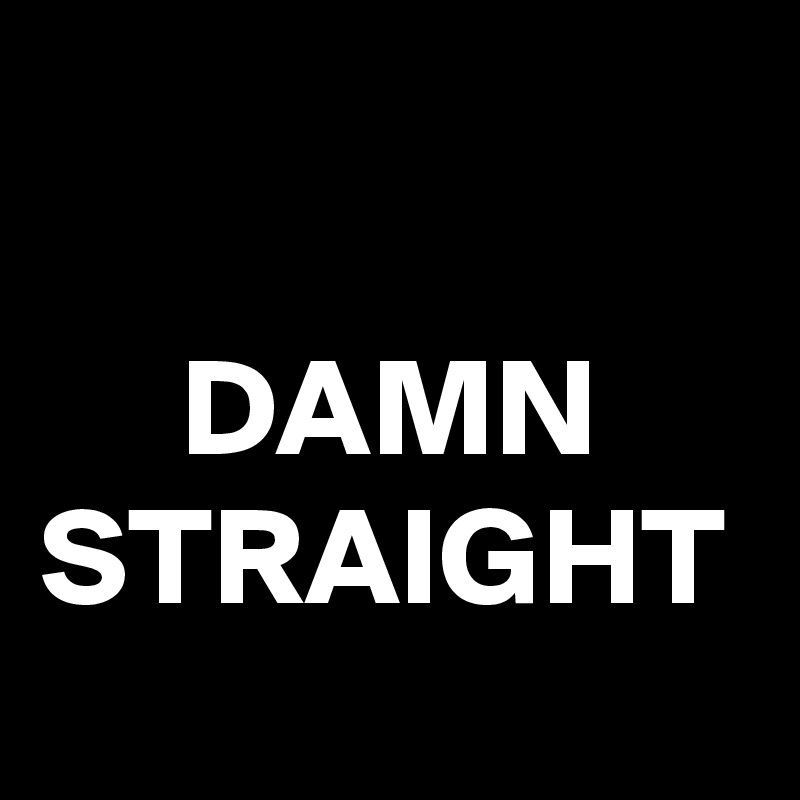 
     
     DAMN
STRAIGHT