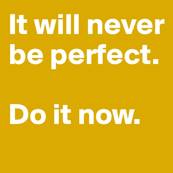 It will never be perfect. 

Do it now. 
