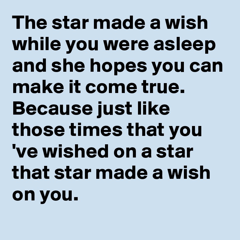 The star made a wish while you were asleep and she hopes you can make it come true.
Because just like those times that you 've wished on a star that star made a wish on you.