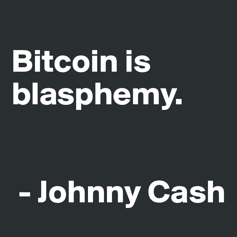 
Bitcoin is blasphemy.


 - Johnny Cash
