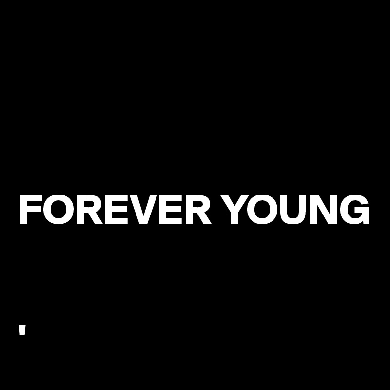 



FOREVER YOUNG


'
