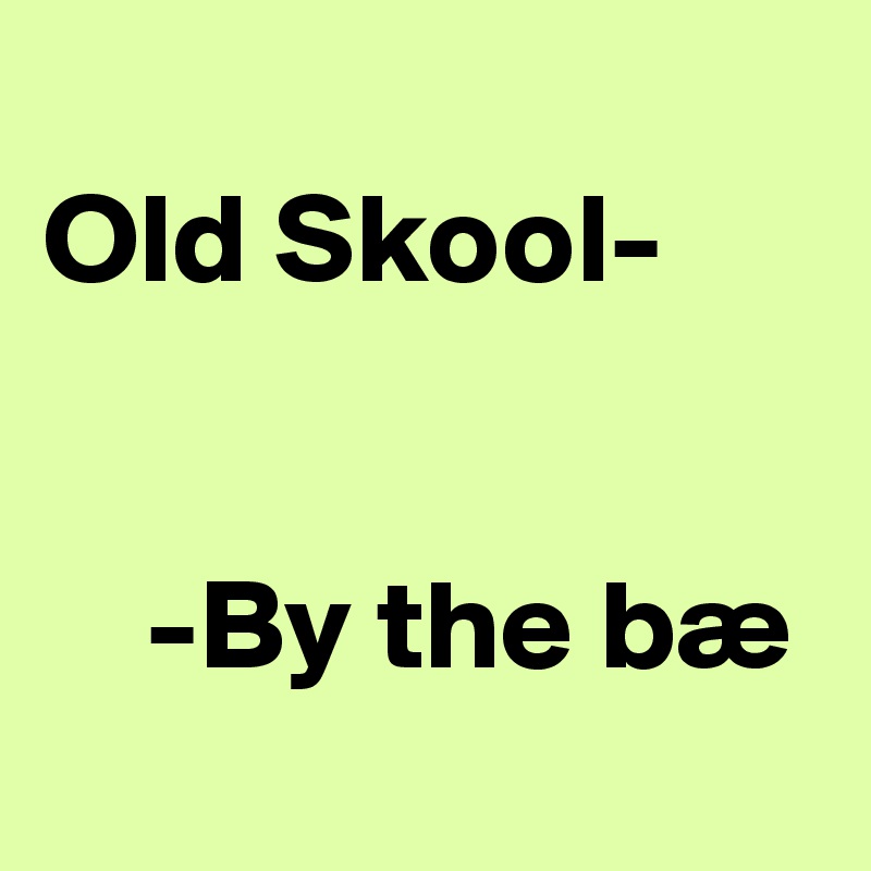 
Old Skool-


    -By the bæ
