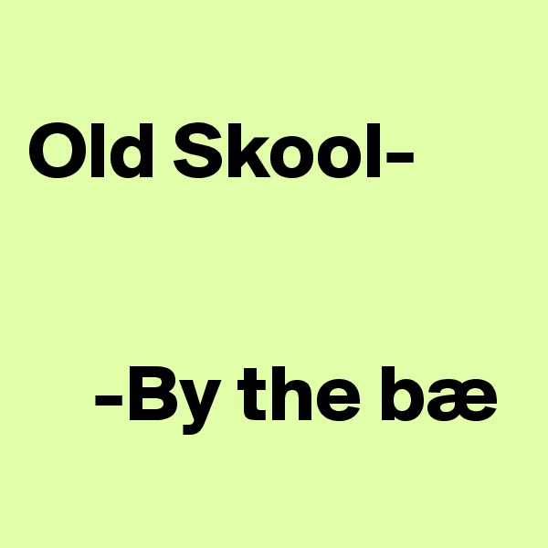 
Old Skool-


    -By the bæ

