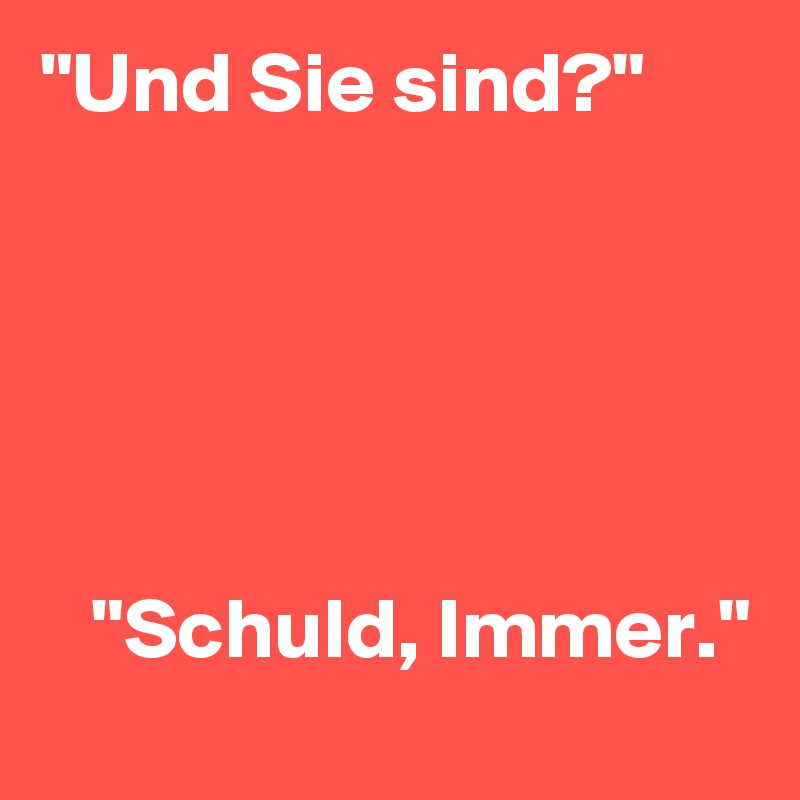 "Und Sie sind?"





   "Schuld, Immer."