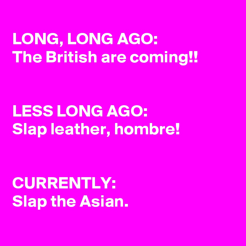 LONG, LONG AGO The British are coming!! LESS LONG AGO Slap leather