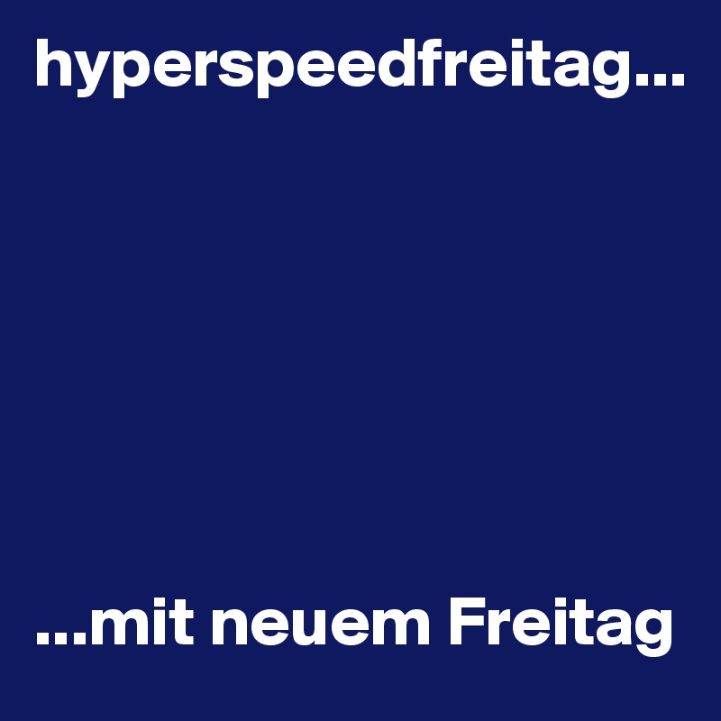 hyperspeedfreitag...







...mit neuem Freitag