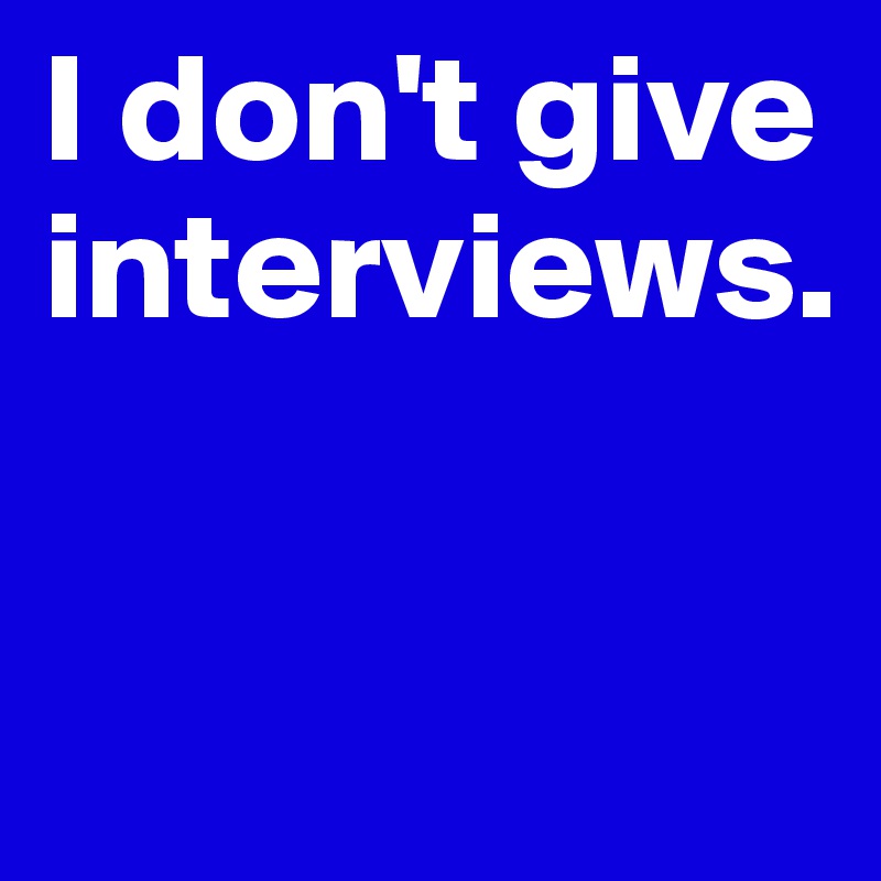 I don't give interviews.

