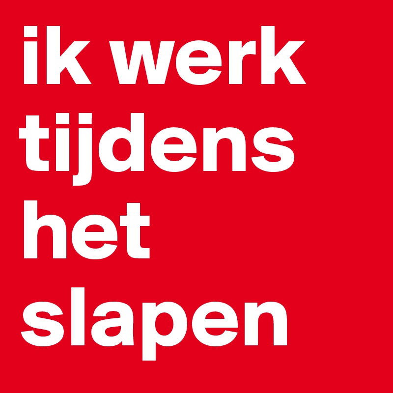 ik werk tijdens het slapen