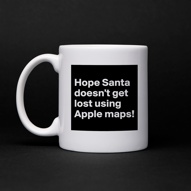 
Hope Santa doesn't get lost using Apple maps! White Mug Coffee Tea Custom 