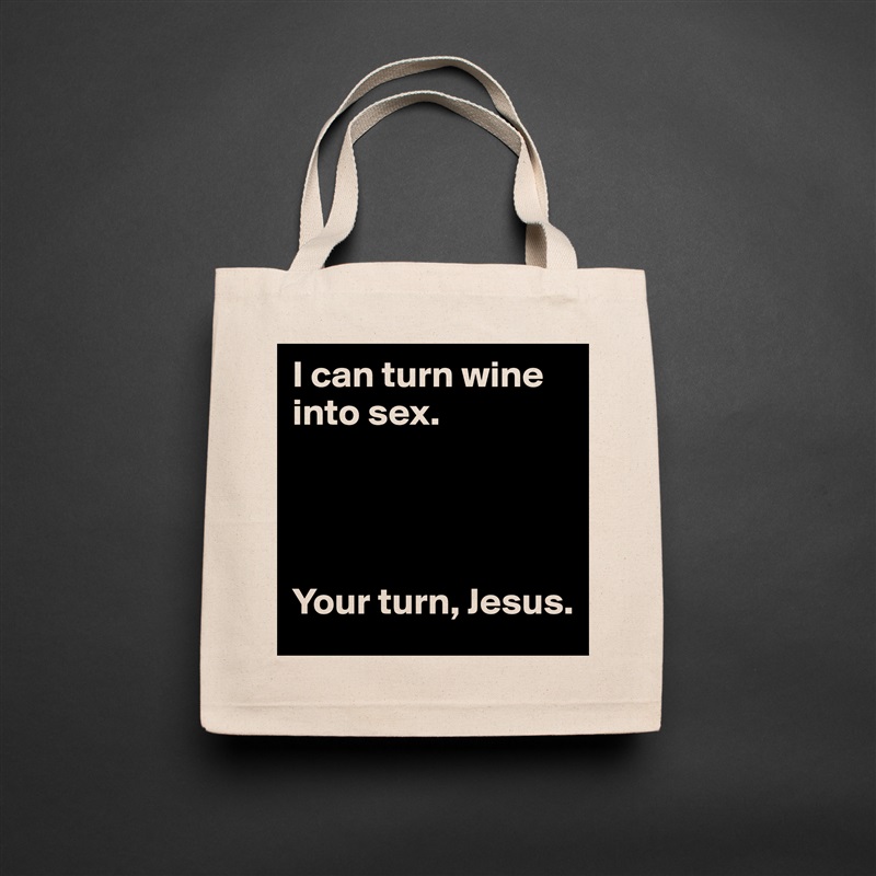 I can turn wine into sex. 
 



Your turn, Jesus.  Natural Eco Cotton Canvas Tote 