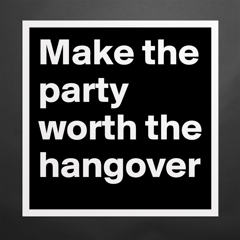 Make the party worth the hangover Matte White Poster Print Statement Custom 