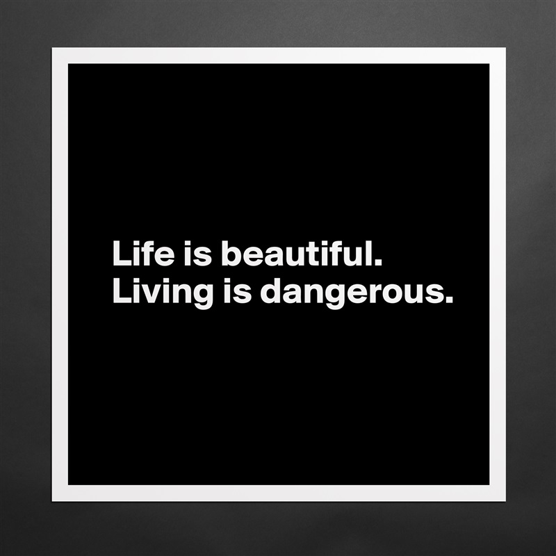 



   Life is beautiful.
   Living is dangerous.



 Matte White Poster Print Statement Custom 