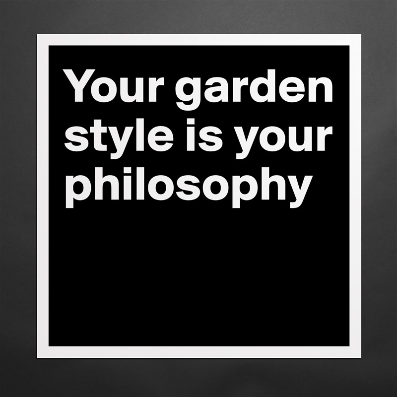 Your garden style is your philosophy

 Matte White Poster Print Statement Custom 