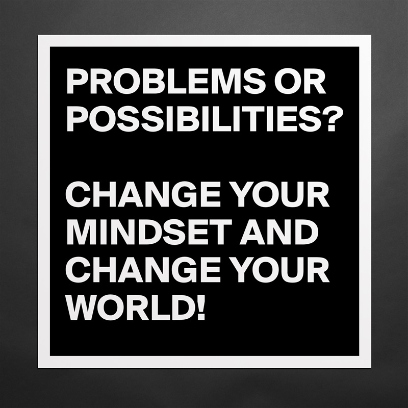 PROBLEMS OR POSSIBILITIES? 

CHANGE YOUR MINDSET AND CHANGE YOUR WORLD! Matte White Poster Print Statement Custom 