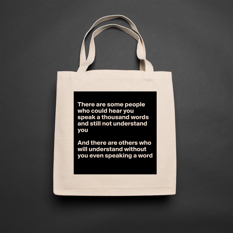 
There are some people who could hear you speak a thousand words and still not understand you

And there are others who will understand without you even speaking a word
 Natural Eco Cotton Canvas Tote 
