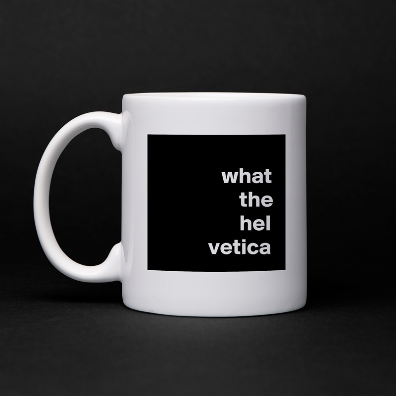           
               what
                   the
                   hel
            vetica White Mug Coffee Tea Custom 