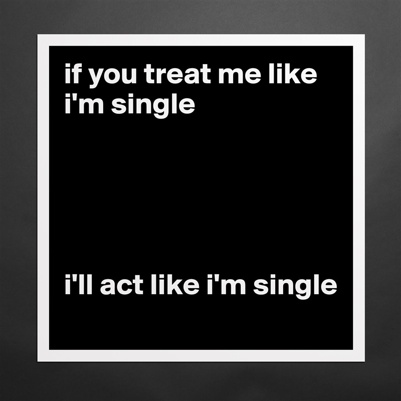 if you treat me like i'm single





i'll act like i'm single Matte White Poster Print Statement Custom 