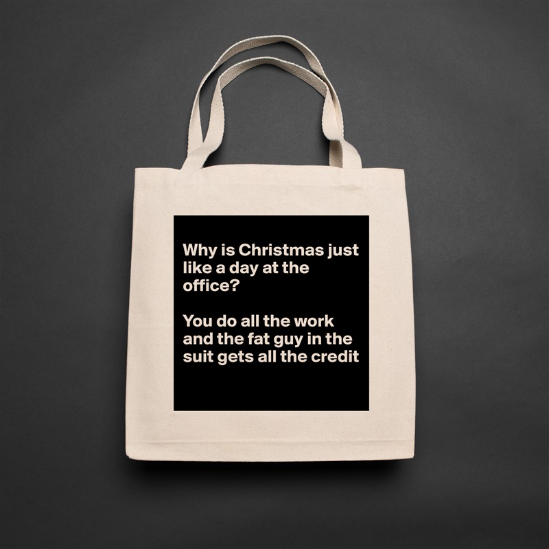 
Why is Christmas just like a day at the office?

You do all the work and the fat guy in the suit gets all the credit
 Natural Eco Cotton Canvas Tote 