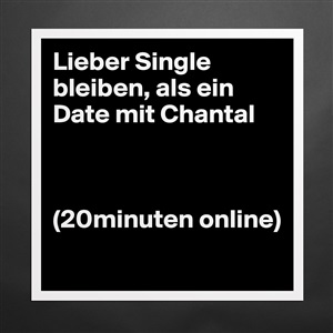 Lieber Single Bleiben Als Ein Date Mit Chantal 2 Museum Quality Poster 16x16in By Guggigirl Boldomatic Shop