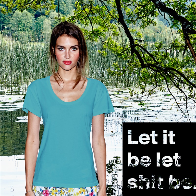 Let it be let shit be. White Womens Women Shirt T-Shirt Quote Custom Roadtrip Satin Jersey 