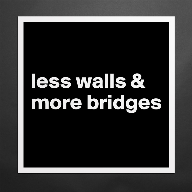 

less walls &
more bridges

 Matte White Poster Print Statement Custom 