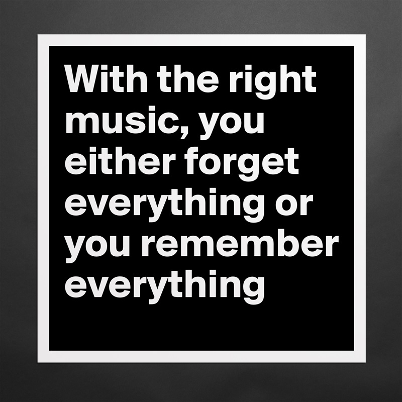 With the right music, you either forget everything or you remember everything Matte White Poster Print Statement Custom 