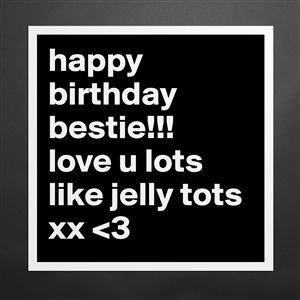 Happy Birthday Bestie Love U Lots Like Jelly To Museum Quality Poster 16x16in By Kimboc84 Boldomatic Shop