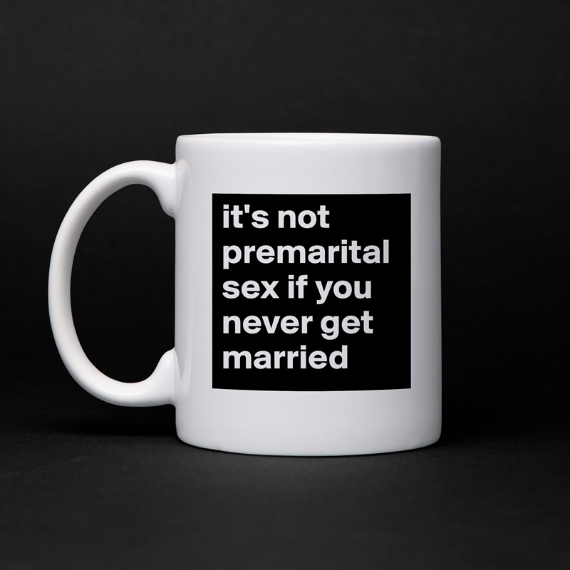 it's not premarital sex if you never get married White Mug Coffee Tea Custom 