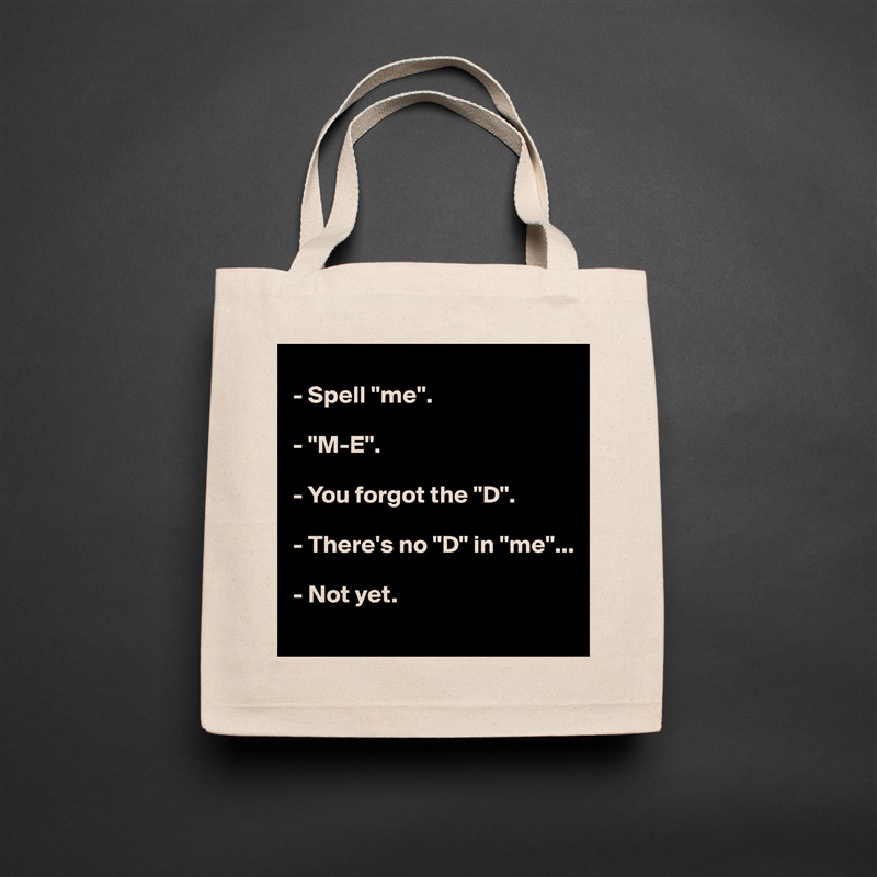 
- Spell "me".

- "M-E".

- You forgot the "D".

- There's no "D" in "me"...

- Not yet.
 Natural Eco Cotton Canvas Tote 