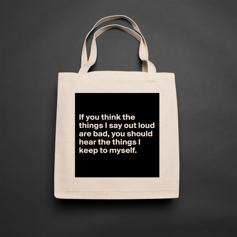 

If you think the things I say out loud are bad, you should hear the things I keep to myself.

 Natural Eco Cotton Canvas Tote 