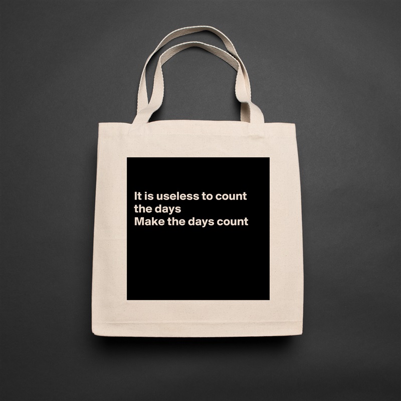 

It is useless to count the days 
Make the days count 




 Natural Eco Cotton Canvas Tote 