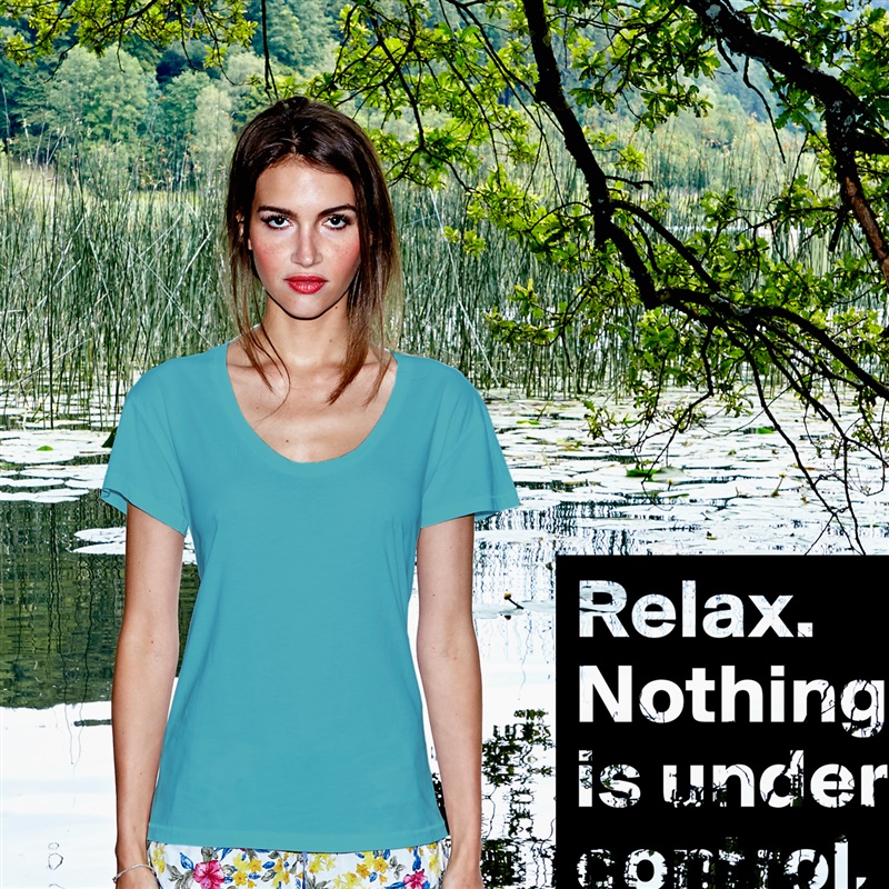 Relax. Nothing is under control. White Womens Women Shirt T-Shirt Quote Custom Roadtrip Satin Jersey 