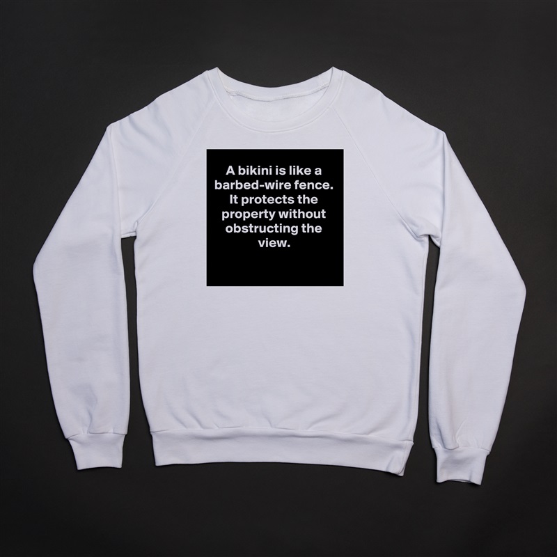 A bikini is like a barbed-wire fence. It protects the property without obstructing the view.

 White Gildan Heavy Blend Crewneck Sweatshirt 