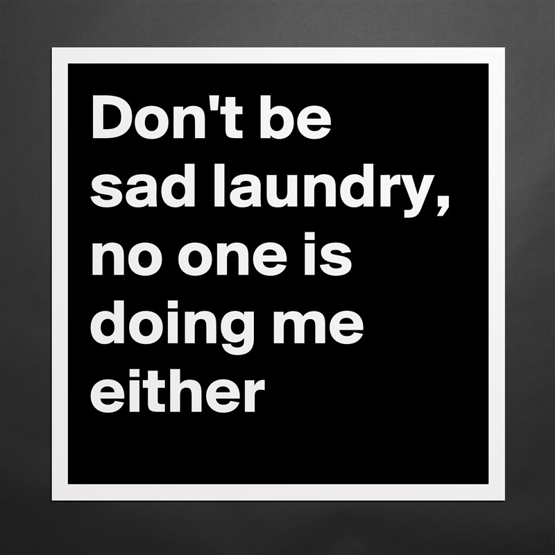 Don't be sad laundry,
no one is doing me either Matte White Poster Print Statement Custom 