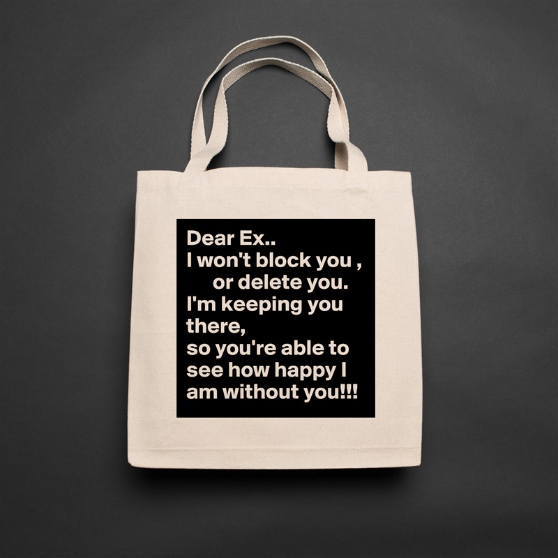 Dear Ex..
I won't block you ,
      or delete you.
I'm keeping you there, 
so you're able to
see how happy I am without you!!! Natural Eco Cotton Canvas Tote 