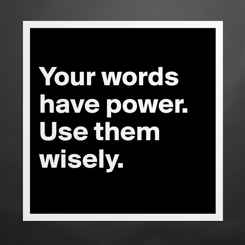 
Your words have power.  Use them wisely.
 Matte White Poster Print Statement Custom 