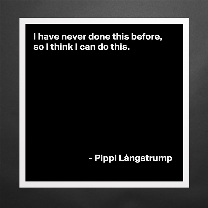 I have never done this before, so I think I can do this.










                             - Pippi Långstrump Matte White Poster Print Statement Custom 