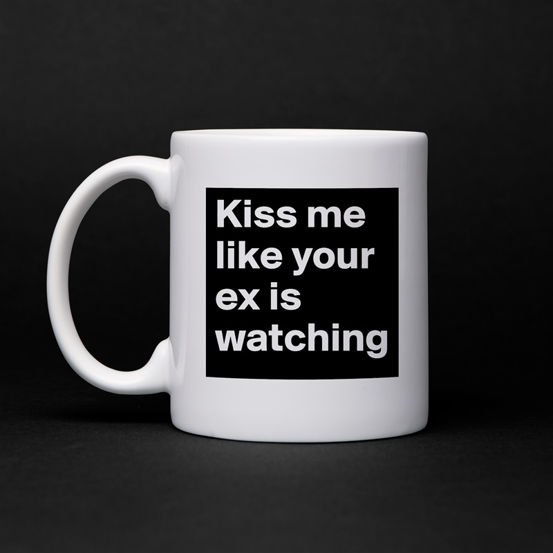 Kiss me like your ex is watching White Mug Coffee Tea Custom 