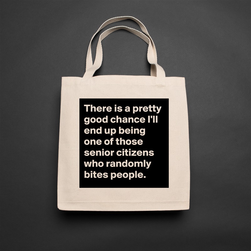 There is a pretty good chance I'll end up being one of those senior citizens who randomly bites people. Natural Eco Cotton Canvas Tote 