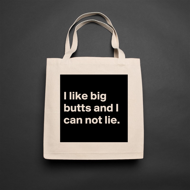 
I like big butts and I can not lie.
 Natural Eco Cotton Canvas Tote 