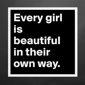 Every girl is beautiful in their own way. - Post by proudgurl
